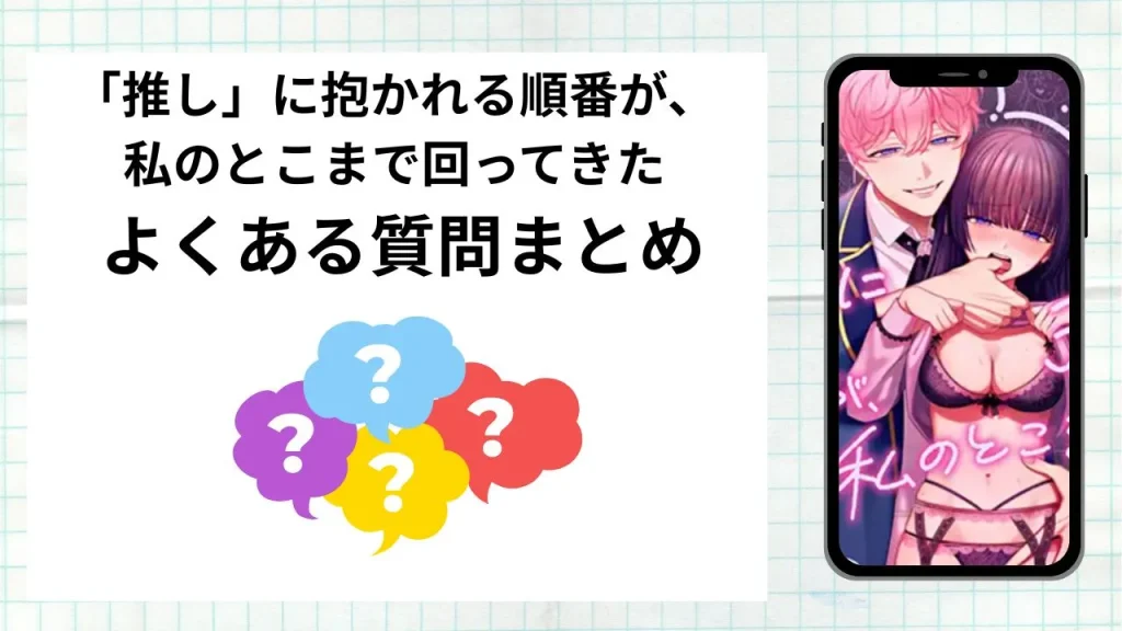 漫画「推し」に抱かれる順番が、私のとこまで回ってきたを無料で読む際によくある質問まとめ