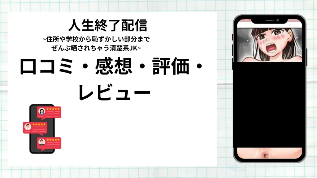 漫画「人生終了配信 ~住所や学校から恥ずかしい部分までぜんぶ晒されちゃう清楚系JK~」の口コミ・感想・評価・レビューまとめ