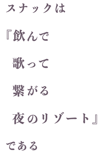 スナックは『飲んで歌って繋がる夜のリゾート』である